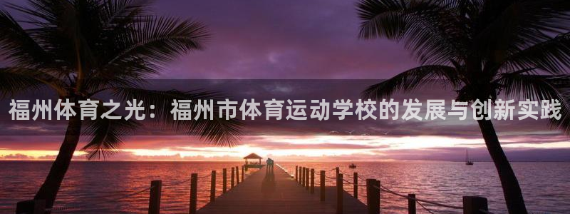 一竞技官方正版app集团官网首页:福州体育之光:福州市体育运