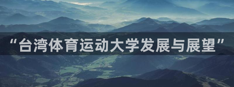 一竞技官网下载平台假的吗是真的吗吗:“台湾体育运动大学发展与