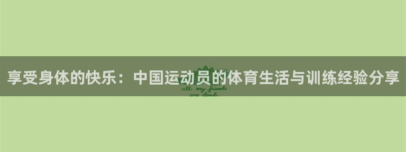 一竞技官网下载平台注册要钱吗:享受身体的快乐:中国运动员的体