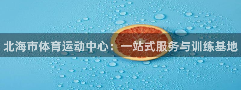 一竞技官网下载平台假的吗是真的吗:北海市体育运动中心:一站式