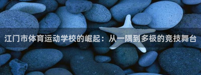 一竞技官方正版app娱乐代理怎么样:江门市体育运动学校的崛起