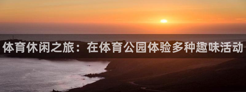 一竞技官方正版app集团官网首页网址:体育休闲之旅:在体育公