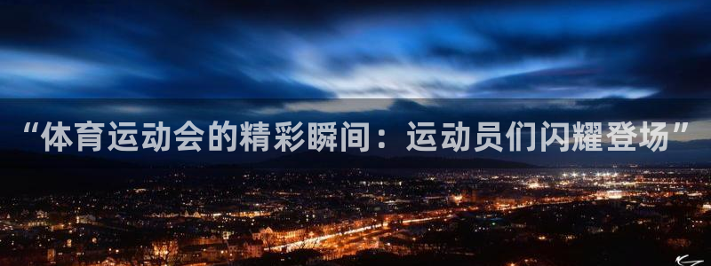 一竞技官网下载开户:“体育运动会的精彩瞬间:运动员们闪耀登场