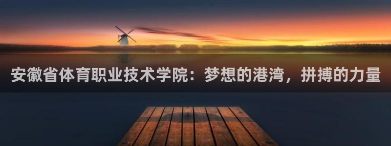 一竞技官网下载平台注册:安徽省体育职业技术学院:梦想的港湾,